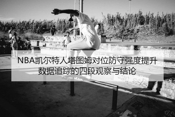NBA凯尔特人塔图姆对位防守强度提升数据追踪的四段观察与结论